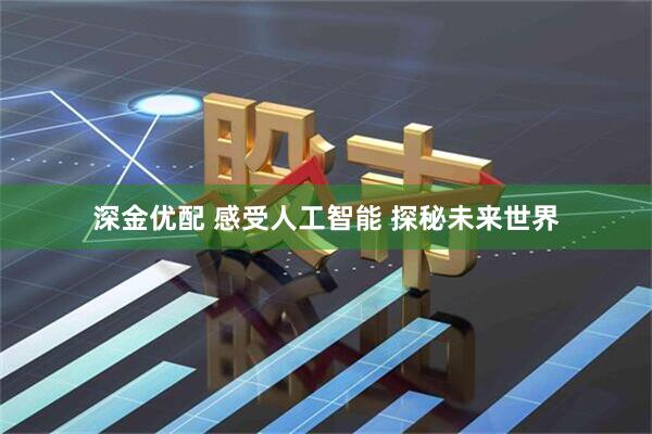 深金优配 感受人工智能 探秘未来世界