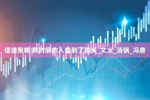 信捷策略 熬时辰的人尝到了甜头_文火_汤锅_冯唐