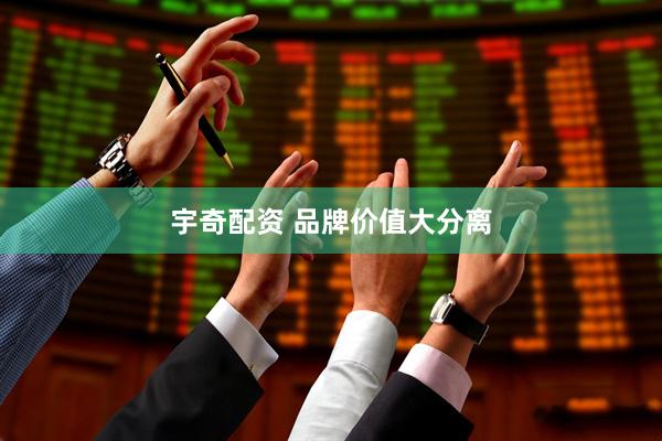 宇奇配资 品牌价值大分离