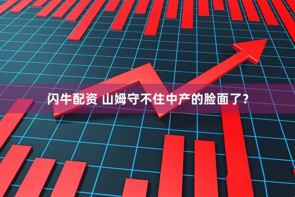 闪牛配资 山姆守不住中产的脸面了？