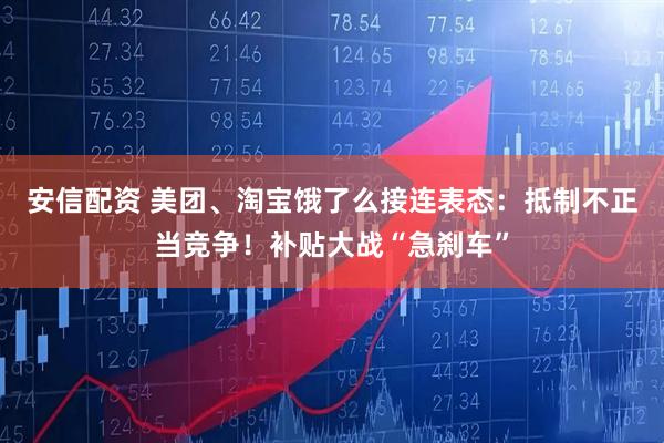 安信配资 美团、淘宝饿了么接连表态：抵制不正当竞争！补贴大战“急刹车”