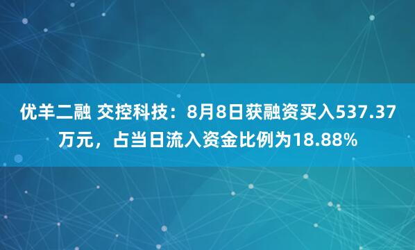 优羊二融 交控科技：8月8日获融资买入537.37万元，占当日流入资金比例为18.88%