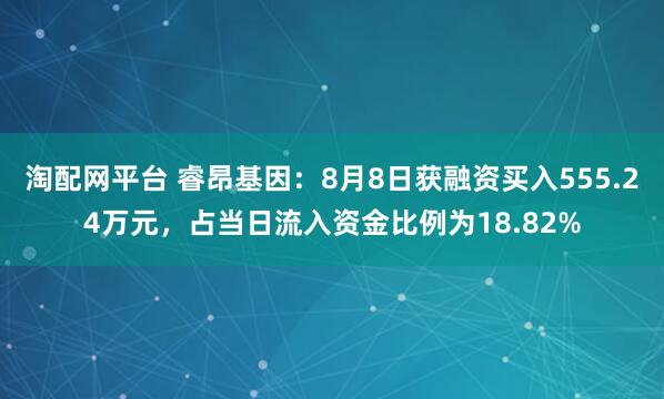 淘配网平台 睿昂基因：8月8日获融资买入555.24万元，占当日流入资金比例为18.82%