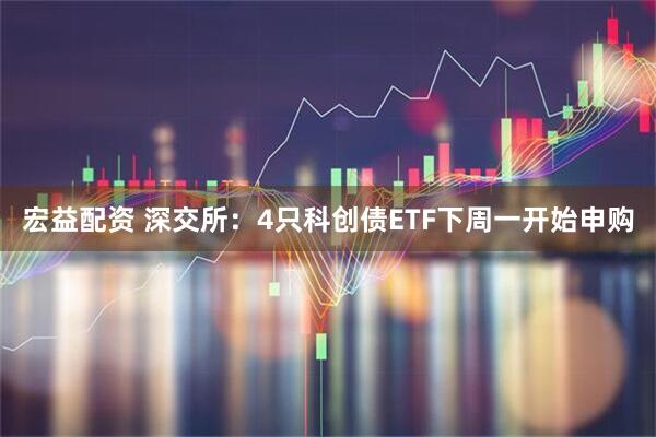宏益配资 深交所:4只科创债ETF下周一开始申购