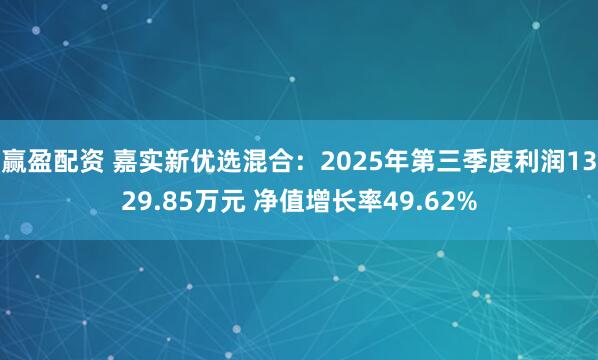 赢盈配资 嘉实新优选混合:2025年第三季度利润1329.85万元 净值增长率49.62%