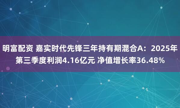 明富配资 嘉实时代先锋三年持有期混合A:2025年第三季度利润4.16亿元 净值增长率36.48%