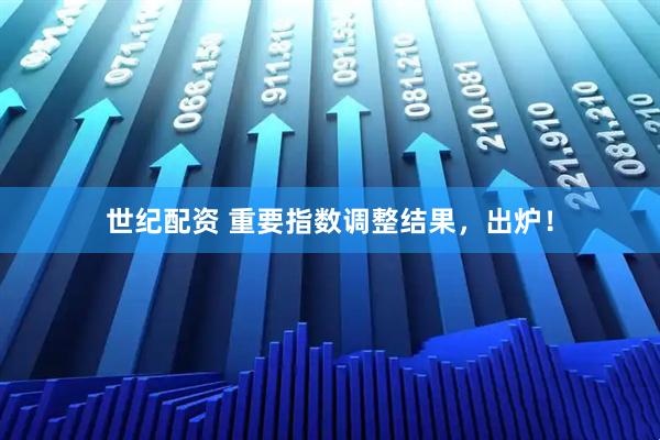 世纪配资 重要指数调整结果，出炉！