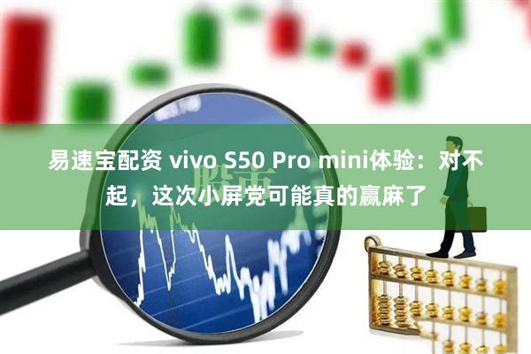 易速宝配资 vivo S50 Pro mini体验:对不起,这次小屏党可能真的赢麻了