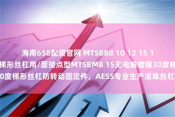 海南658配资官网 MTSBB8 10 12 15 17 20 防转动固定件 30度梯形丝杠用/面接点型MTSBM8 15无电解镀镍30度梯形丝杠防转动固定件,AESS专业生产滚珠丝杠支撑座,重载型支撑座